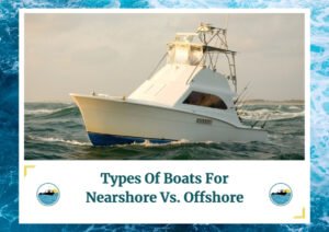 The image showcases a large white fishing boat navigating through the water, with a scenic backdrop of the ocean and a partly cloudy sky. The text at the bottom of the image reads "Types Of Boats For Nearshore Vs. Offshore" in a bold font. The image is framed with a water wave design, and two logos featuring a boat on water are placed at the bottom corners, aligning with the theme of the content comparison.