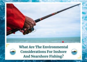An image of a person wearing a red jacket, holding a fishing rod over the water. The image is focused on the hands and the rod, with the ocean in the background. The text at the bottom reads, "What Are The Environmental Considerations For Inshore And Nearshore Fishing?" The image is framed with a design resembling water waves and includes a logo with a fishing boat.