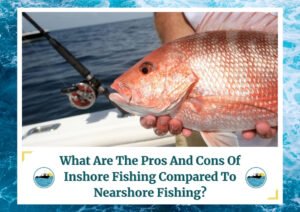 An image of a person holding a large red snapper fish with one hand, while the other hand is holding a fishing rod. The background shows the ocean and part of a boat. The text at the bottom reads, "What Are The Pros And Cons Of Inshore Fishing Compared To Nearshore Fishing?" The image is framed with a design resembling water waves and includes a logo with a fishing boat.