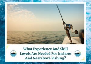 An image of a calm sea at either dawn or dusk, with a fishing rod fixed on the edge of a boat, extending towards the horizon. The sky has soft clouds with a pastel gradient. The text at the bottom of the image reads, "What Experience And Skill Levels Are Needed For Inshore And Nearshore Fishing?" The image is framed with a water wave design and includes a logo featuring a fishing boat.